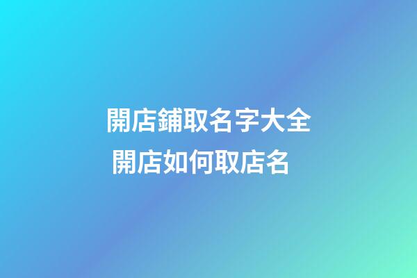 開店鋪取名字大全 開店如何取店名